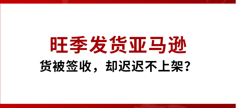 旺季发货亚马逊，货被签收却迟迟不上架？